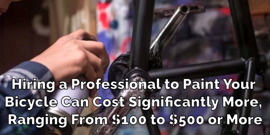 Hiring a Professional to Paint Your
Bicycle Can Cost Significantly More,
Ranging From $100 to $500 or More