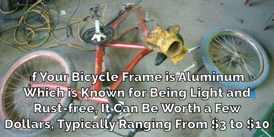 If Your Bicycle Frame is Aluminum
Which is Known for Being Light and
Rust-free, It Can Be Worth a Few
Dollars, Typically Ranging From $3 to $10