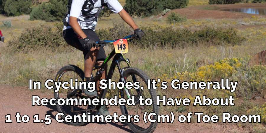 In Cycling Shoes, It's Generally
Recommended to Have About
1 to 1.5 Centimeters (Cm) of Toe Room