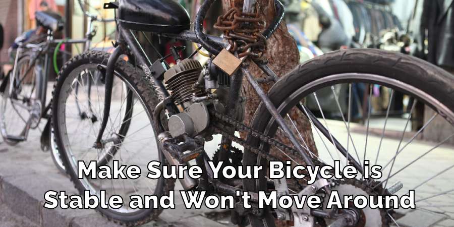 Make Sure Your Bicycle is
Stable and Won't Move Around