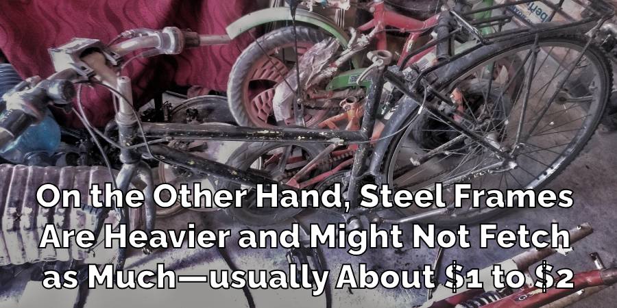 On the Other Hand, Steel Frames
Are Heavier and Might Not Fetch
as Much—usually About $1 to $2