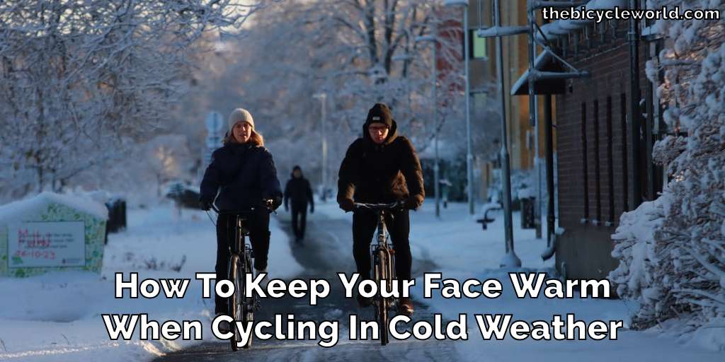 How To Keep Your Face Warm When Cycling In Cold Weather