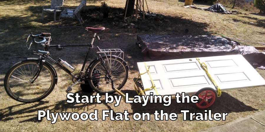 Start by Laying the
Plywood Flat on the Trailer