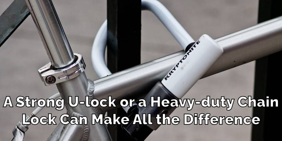 A Strong U-lock or a Heavy-duty Chain
Lock Can Make All the Difference