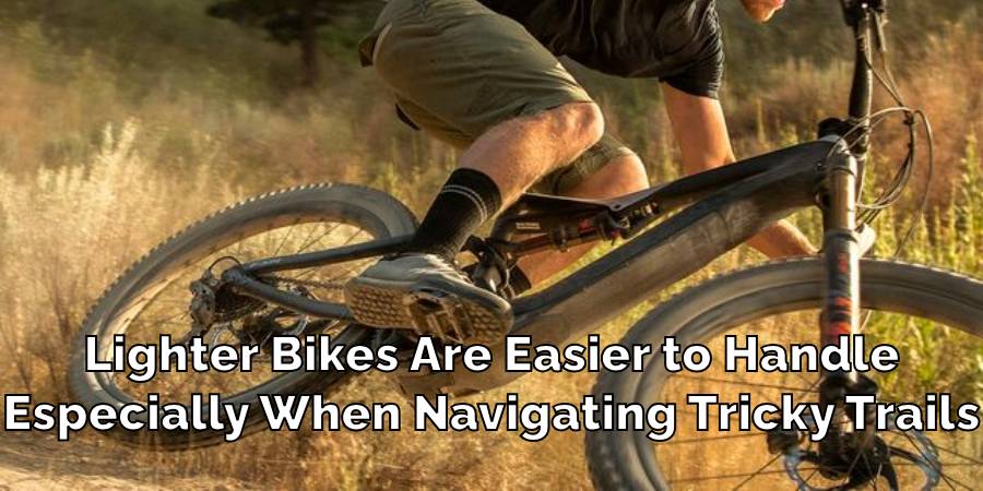 Lighter Bikes Are Easier to Handle
Especially When Navigating Tricky Trails