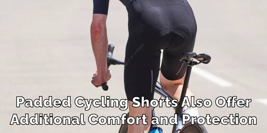 Padded Cycling Shorts Also Offer
Additional Comfort and Protection