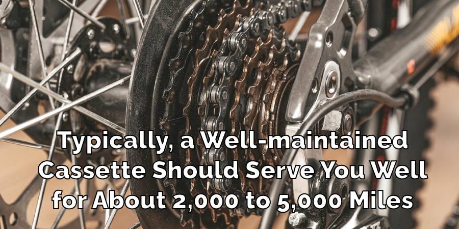 Typically, a Well-maintained
Cassette Should Serve You Well
for About 2,000 to 5,000 Miles